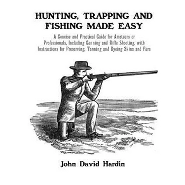 Hunting, Trapping and Fishing Made Easy: A Concise and Practical Guide for Amateurs or Professionals, Including Gunning and Rifle Shooting, with Instr - Paperback
