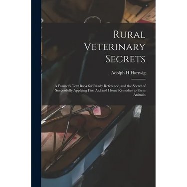 Rural Veterinary Secrets: A Farmer's Text Book for Ready Reference, and the Secret of Successfully Applying First aid and Home Remedies to Farm Animal - Paperback