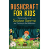 Bushcraft for Kids: Mastering the Art of Outdoor Survival and Thriving in the Wilderness - Hardcover