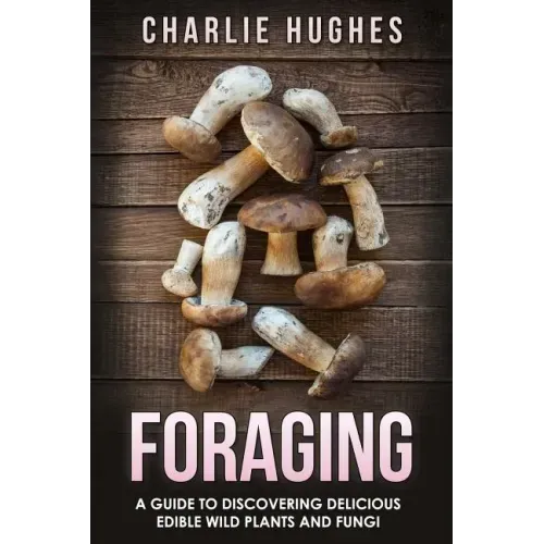 Foraging: A Guide to Discovering Delicious Edible Wild Plants and Fungi - Paperback