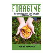 Foraging: The Ultimate Beginners Guide to Master Edible Wild Plants (Foraging, Foraging for Beginners) - Paperback