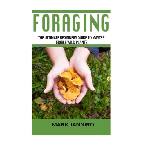 Foraging: The Ultimate Beginners Guide to Master Edible Wild Plants (Foraging, Foraging for Beginners) - Paperback
