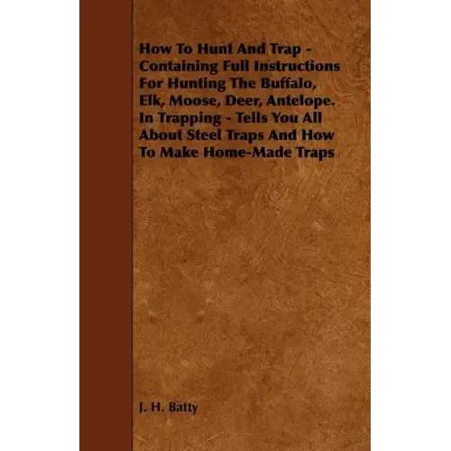 How To Hunt And Trap - Containing Full Instructions For Hunting The Buffalo, Elk, Moose, Deer, Antelope.: In Trapping - Tells You All About Steel Trap - Paperback