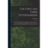 The First aid Farm Veterinarian; a Collection of Authoritative Suggestions on the Care of Cattle, Swine, Sheep, Horses, Combined With a Choice Selecti - Paperback