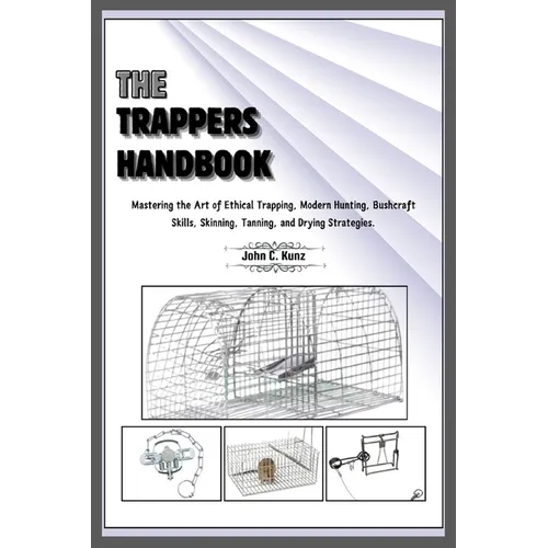 The Trappers Handbook: Mastering the Art of Ethical Trapping, Modern Hunting, Bushcraft Skills, Skinning, Tanning, and Drying Strategies. - Paperback