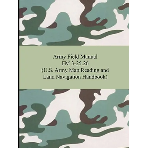 Army Field Manual FM 3-25.26 (U.S. Army Map Reading and Land Navigation Handbook)